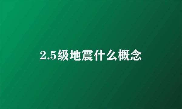 2.5级地震什么概念