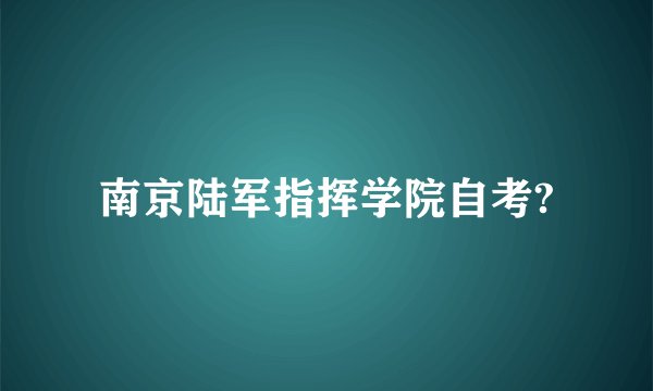 南京陆军指挥学院自考?