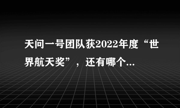 天问一号团队获2022年度“世界航天奖”，还有哪个团队获得过该奖项？