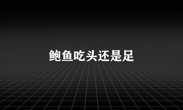 鲍鱼吃头还是足