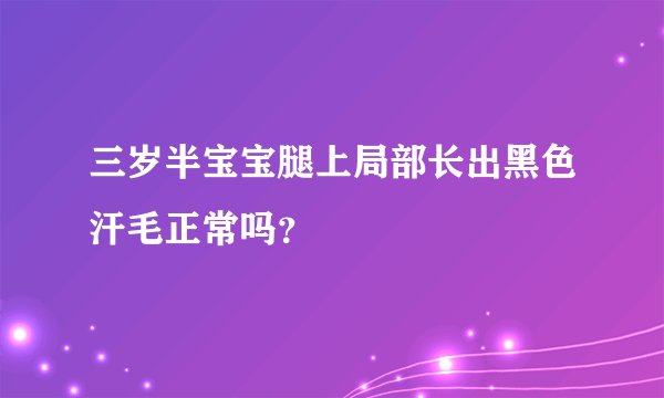 三岁半宝宝腿上局部长出黑色汗毛正常吗？