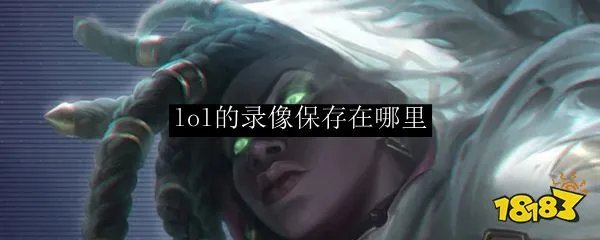 lol的录像保存在哪里 lol的录像保存文件夹位置一览