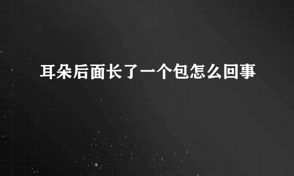 耳朵后面长了一个包怎么回事