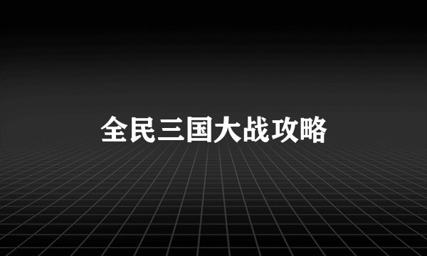全民三国大战攻略