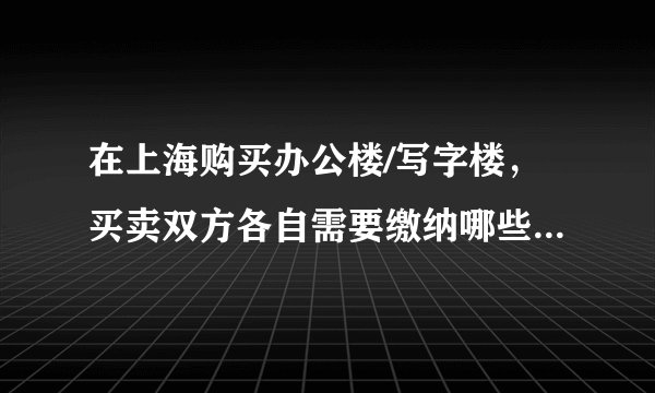 在上海购买办公楼/写字楼，买卖双方各自需要缴纳哪些税费？以个人还是公司名义购买较为有利？附上法律依据