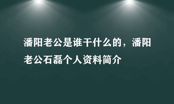 潘阳老公是谁干什么的，潘阳老公石磊个人资料简介