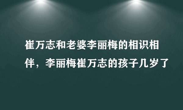 崔万志和老婆李丽梅的相识相伴，李丽梅崔万志的孩子几岁了