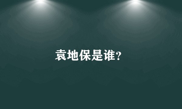 袁地保是谁？