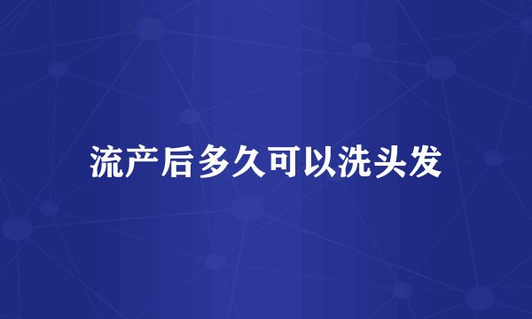 流产后多久可以洗头发