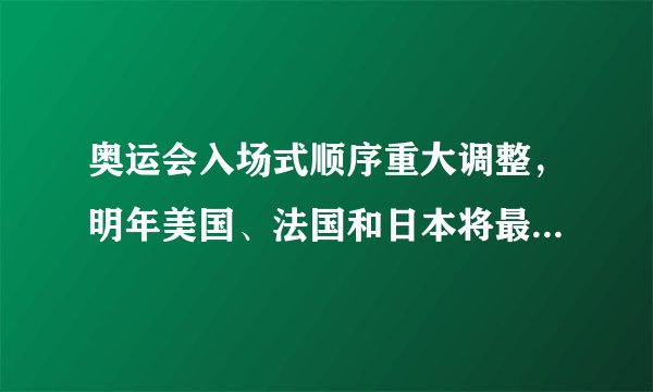 奥运会入场式顺序重大调整，明年美国、法国和日本将最后3个入场
