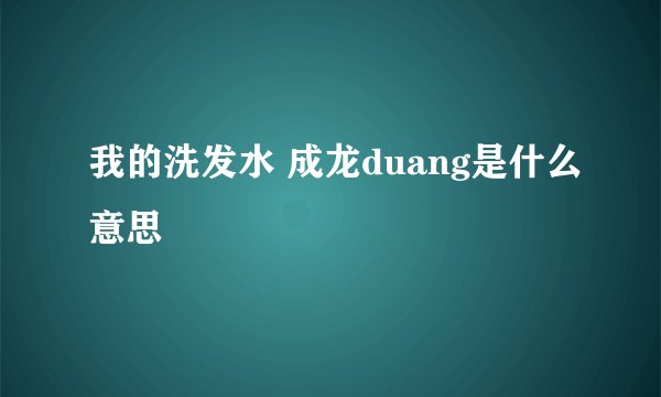 我的洗发水 成龙duang是什么意思