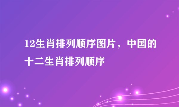 12生肖排列顺序图片，中国的十二生肖排列顺序