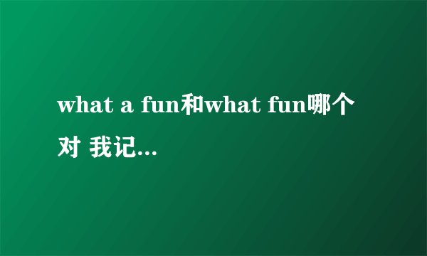 what a fun和what fun哪个对 我记得好像有个what a great fun 所以我认为你what a 