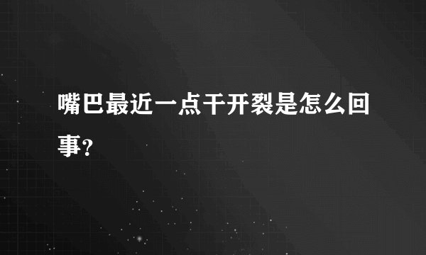 嘴巴最近一点干开裂是怎么回事？