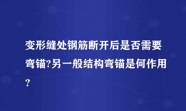 变形缝处钢筋断开后是否需要弯锚?另一般结构弯锚是何作用？