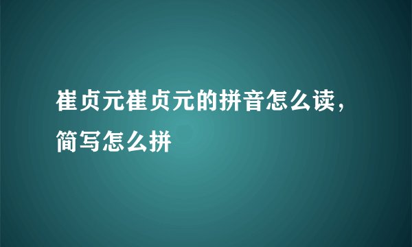 崔贞元崔贞元的拼音怎么读，简写怎么拼