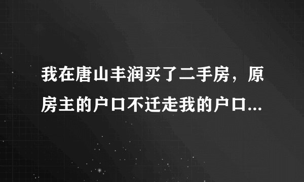 我在唐山丰润买了二手房，原房主的户口不迁走我的户口迁不进来怎么办啊？