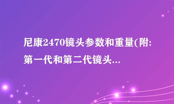 尼康2470镜头参数和重量(附:第一代和第二代镜头的区别)