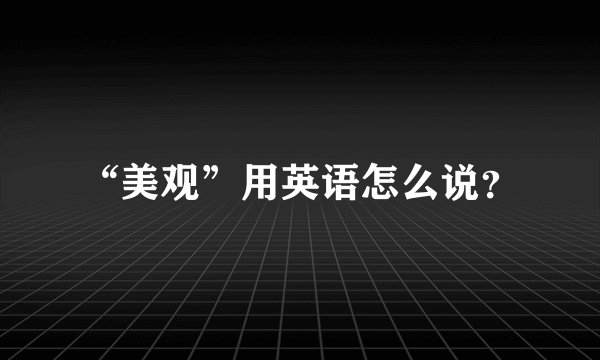 “美观”用英语怎么说？