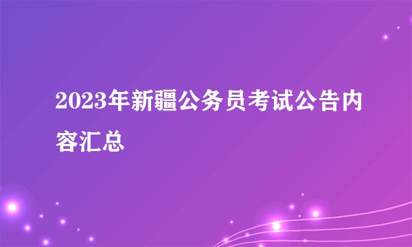 2023年新疆公务员考试公告内容汇总