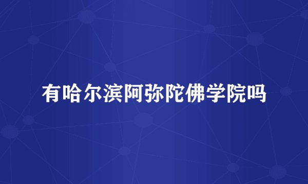 有哈尔滨阿弥陀佛学院吗