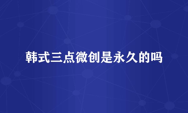 韩式三点微创是永久的吗