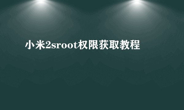 小米2sroot权限获取教程