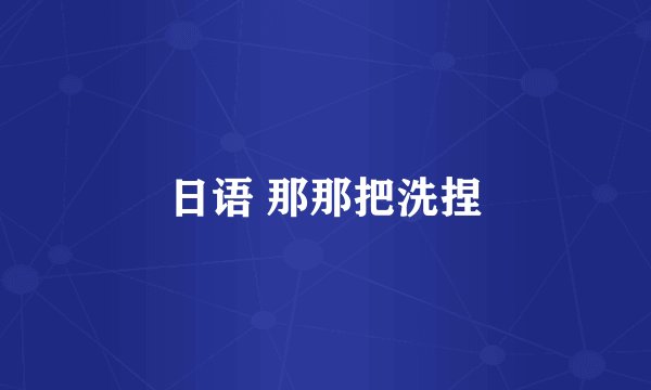 日语 那那把洗捏