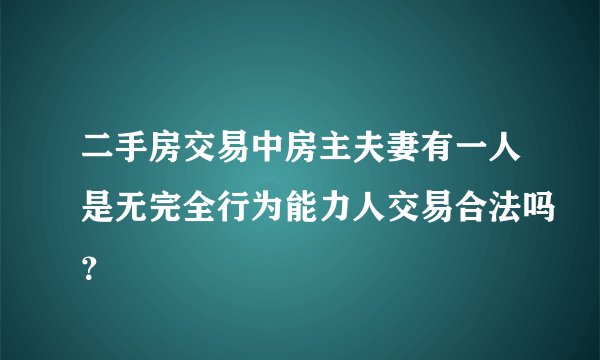 二手房交易中房主夫妻有一人是无完全行为能力人交易合法吗？