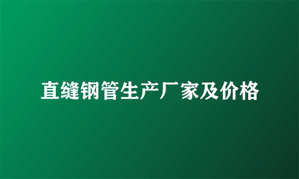 直缝钢管生产厂家及价格