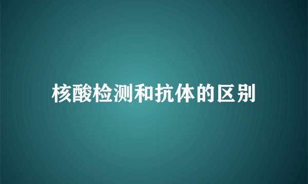 核酸检测和抗体的区别