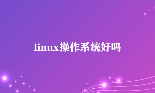 linux操作系统好吗