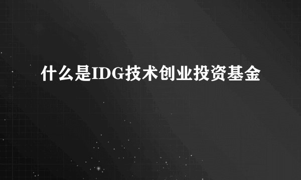 什么是IDG技术创业投资基金