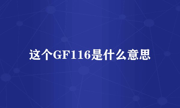 这个GF116是什么意思