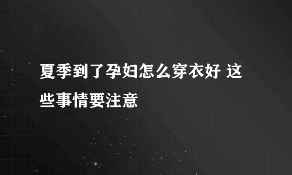 夏季到了孕妇怎么穿衣好 这些事情要注意
