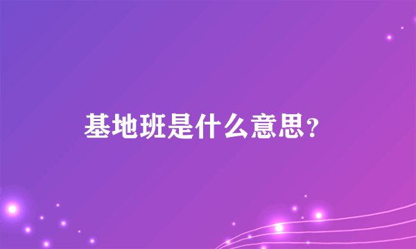 基地班是什么意思？