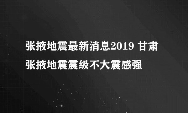 张掖地震最新消息2019 甘肃张掖地震震级不大震感强