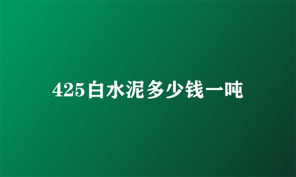 425白水泥多少钱一吨