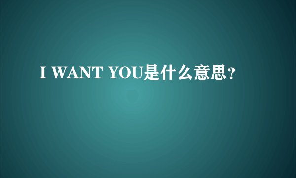 I WANT YOU是什么意思？