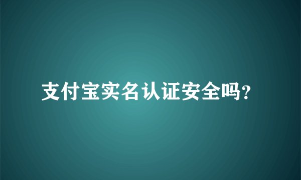 支付宝实名认证安全吗？
