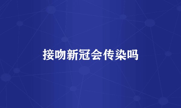 接吻新冠会传染吗