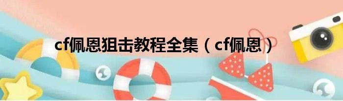 cf佩恩狙击教程全集（cf佩恩）