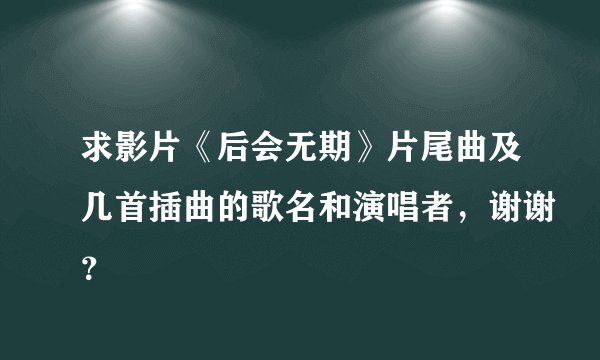 求影片《后会无期》片尾曲及几首插曲的歌名和演唱者，谢谢？