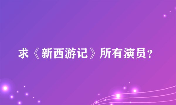 求《新西游记》所有演员?