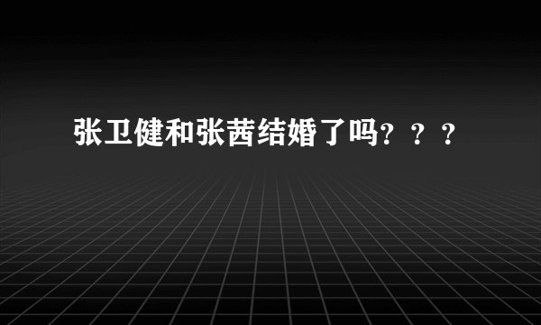 张卫健和张茜结婚了吗？？？