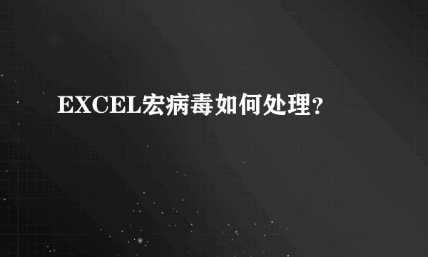 EXCEL宏病毒如何处理？