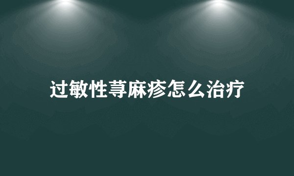过敏性荨麻疹怎么治疗