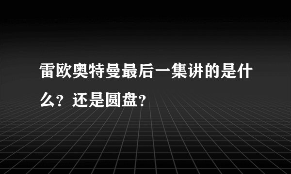 雷欧奥特曼最后一集讲的是什么？还是圆盘？