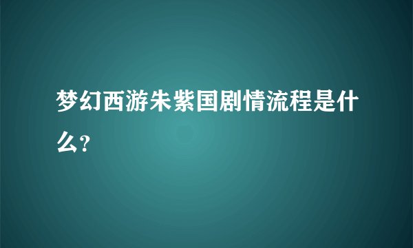 梦幻西游朱紫国剧情流程是什么？