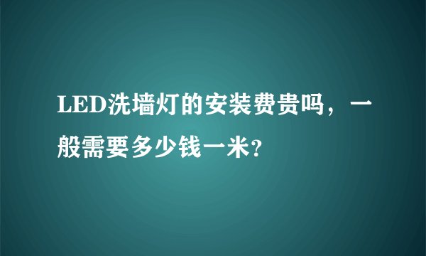 LED洗墙灯的安装费贵吗，一般需要多少钱一米？